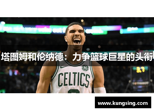 塔图姆和伦纳德：力争篮球巨星的头衔