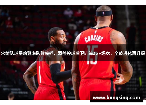 火箭队球星哈登率队登库乔，覆盖控球后卫训练35+场次，全能进化再升级